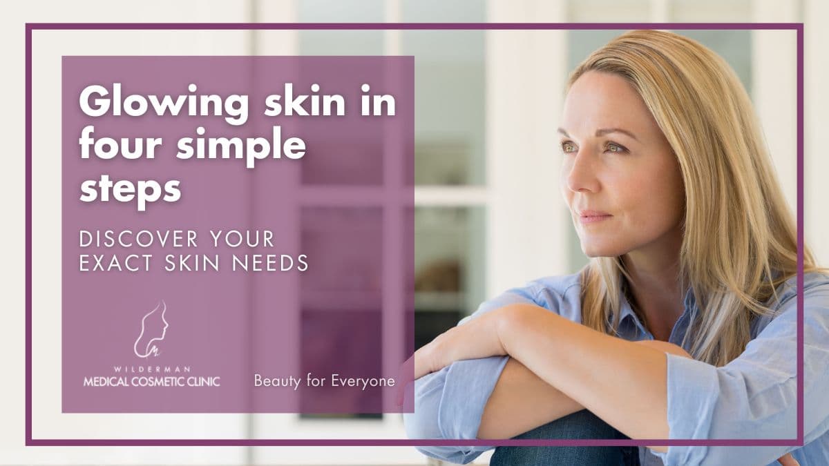 Glowing skin in four simple steps: Discover your exact skin needs - Wilderman Cosmetic Clinic