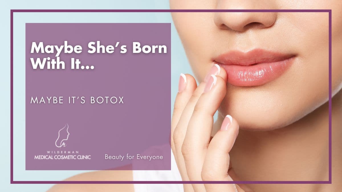 Maybe She’s Born With It… Maybe It’s Botox - Wilderman Cosmetic Clinic