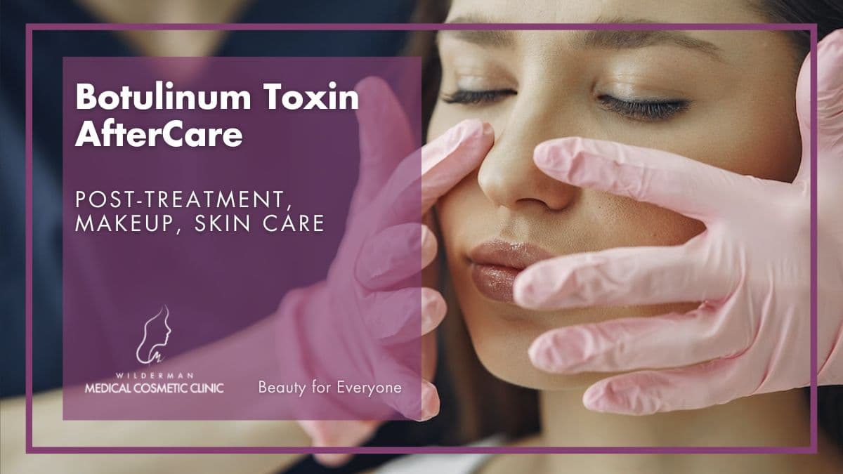 Botulinum Toxin: Benefits of After Care - Post-Treatment, Makeup, Skin care - Wilderman Medical Cosmetic Clinic