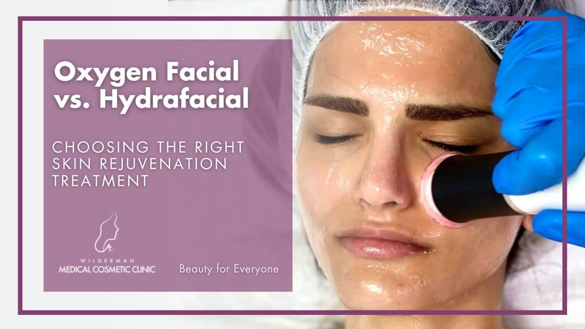 Oxygen Facial vs. Hydrafacial: Choosing the Right Skin Rejuvenation Treatment - Wilderman Medical Cosmetic Clinic