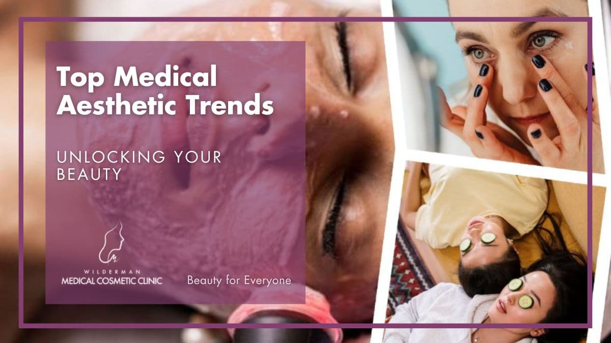 Top Medical Aesthetic Trends - Wilderman Medical Cosmetic Clinic
