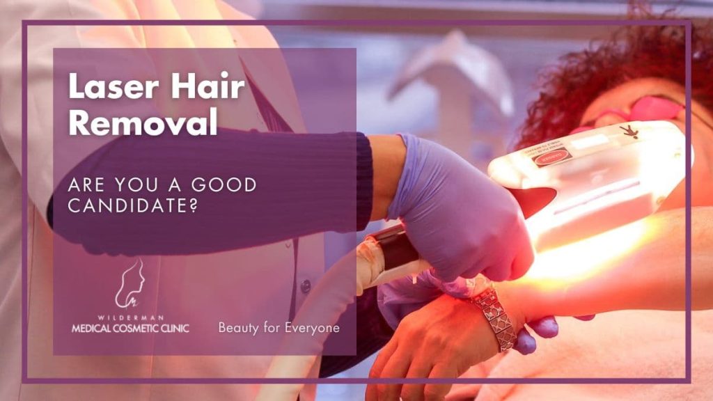 Laser Hair Removal: Are you a good candidate? | Wilderman Cosmetic Clinic 