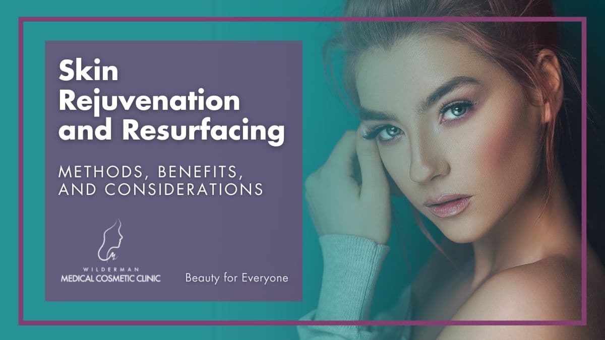 Skin Rejuvenation and Resurfacing: Methods, Benefits, and Considerations | Wilderman Cosmetic Clinic
